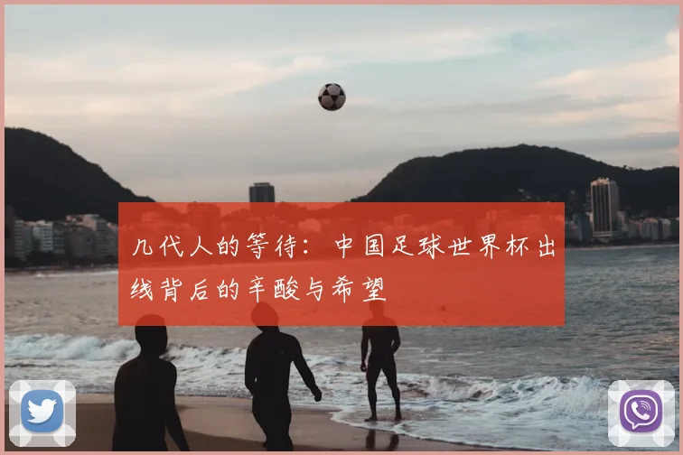 几代人的等待:中国足球世界杯出线背后的辛酸与希望