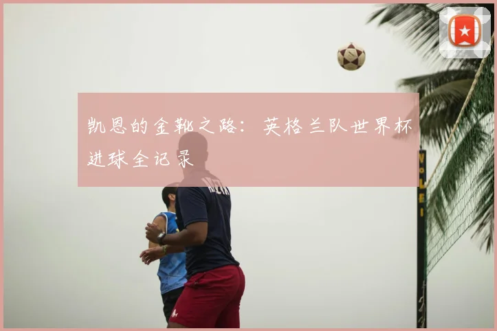 凯恩的金靴之路:英格兰队世界杯进球全记录