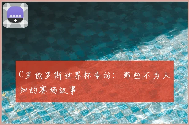 C罗俄罗斯世界杯专访:那些不为人知的赛场故事