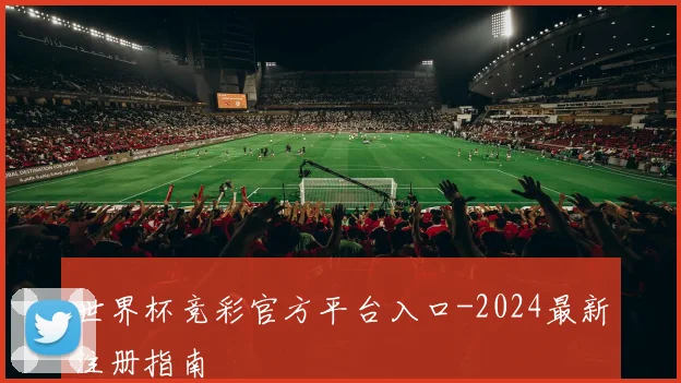 世界杯竞彩官方平台入口-2024最新注册指南