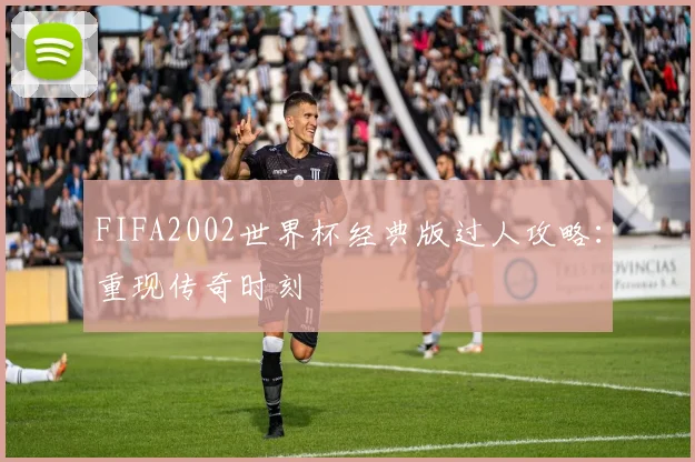 FIFA2002世界杯经典版过人攻略：重现传奇时刻