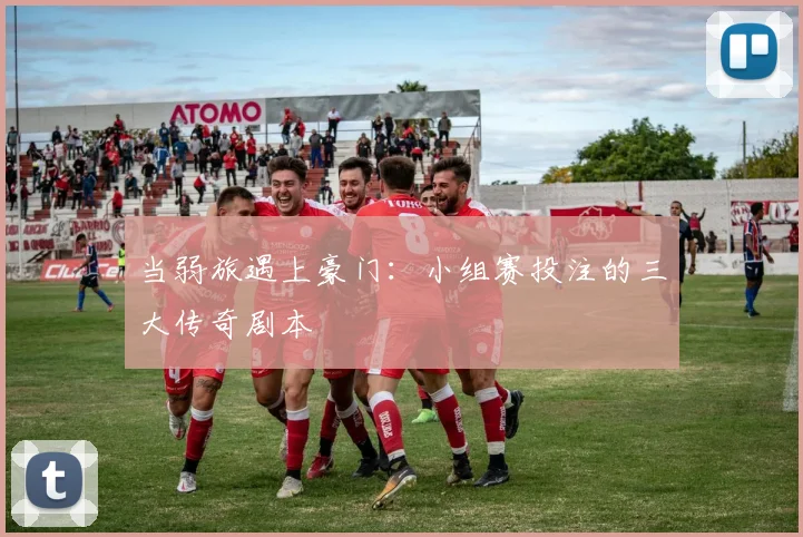 当弱旅遇上豪门：小组赛投注的三大传奇剧本