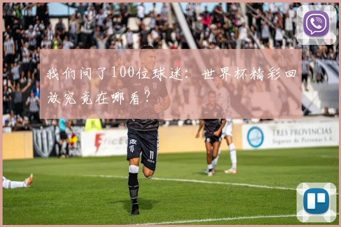 我们问了100位球迷：世界杯精彩回放究竟在哪看？