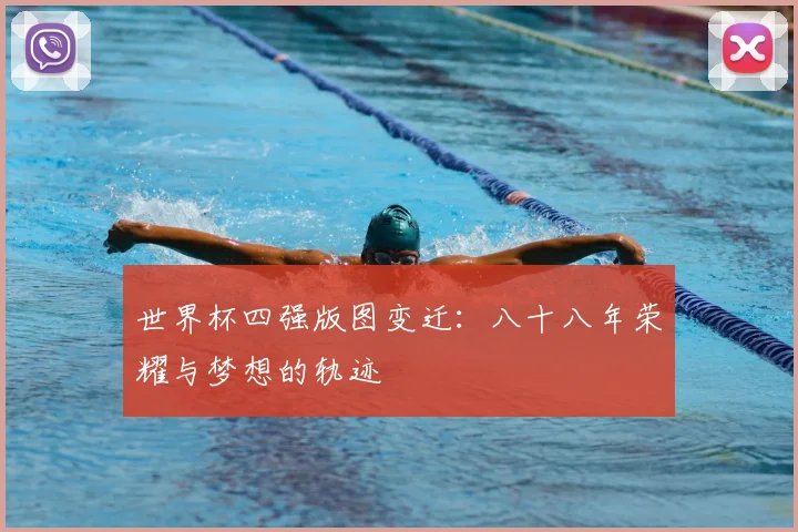 世界杯四强版图变迁：八十八年荣耀与梦想的轨迹