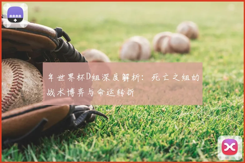 年世界杯D组深度解析：死亡之组的战术博弈与命运转折