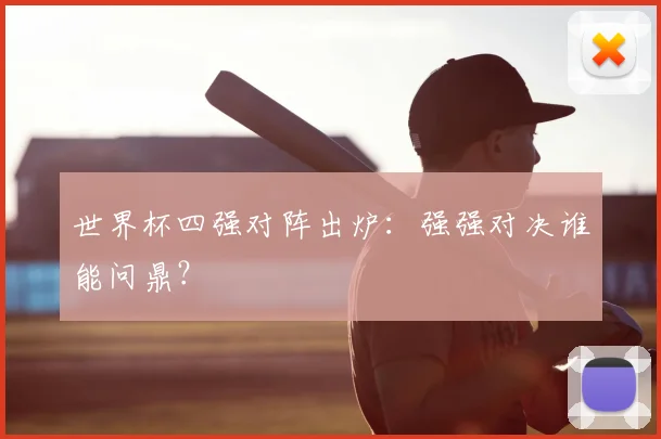 世界杯四强对阵出炉：强强对决谁能问鼎？