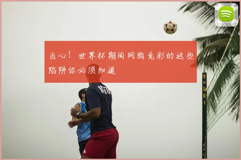 当心！世界杯期间网购竞彩的这些陷阱你必须知道