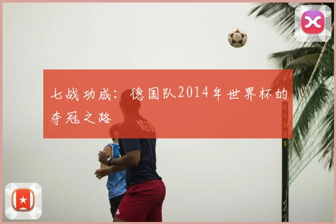 七战功成:德国队2014年世界杯的夺冠之路