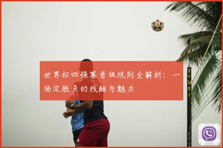 世界杯四强赛晋级规则全解析：一场定胜负的残酷与魅力