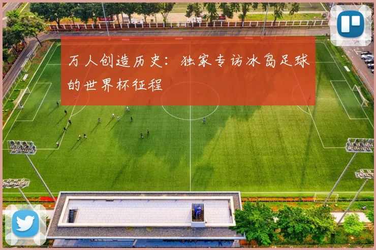 万人创造历史:独家专访冰岛足球的世界杯征程