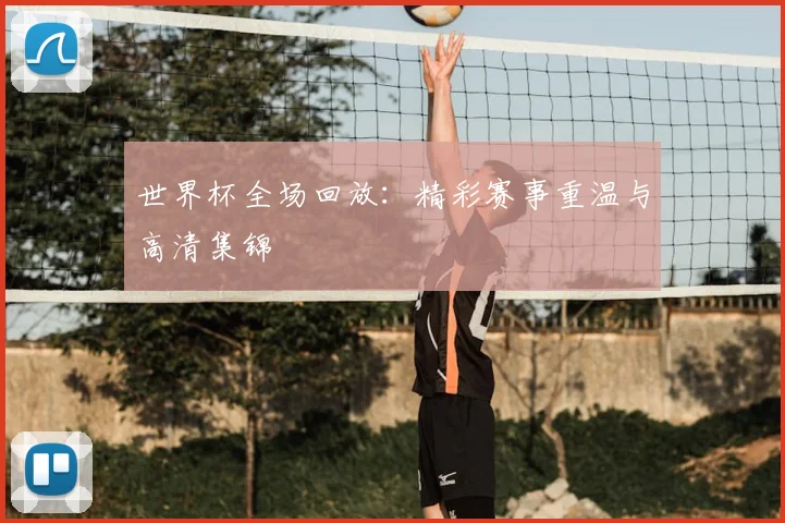 世界杯全场回放：精彩赛事重温与高清集锦