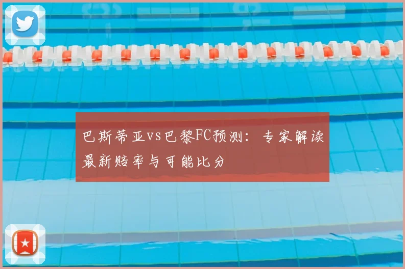 巴斯蒂亚vs巴黎FC预测：专家解读最新赔率与可能比分
