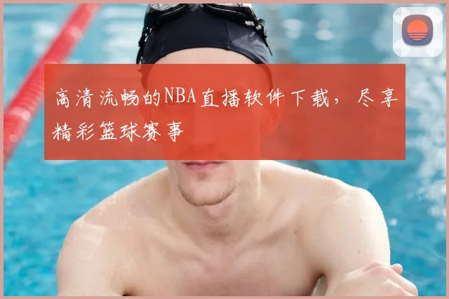 高清流畅的NBA直播软件下载，尽享精彩篮球赛事