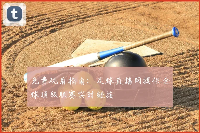 免费观看指南：足球直播网提供全球顶级联赛实时链接