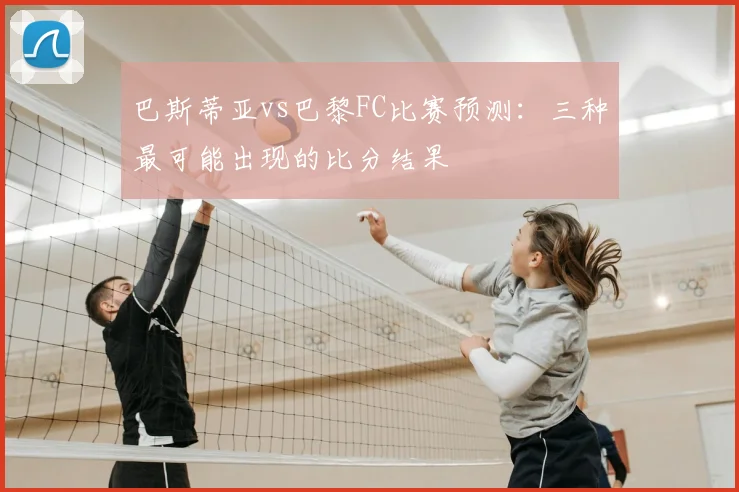 巴斯蒂亚vs巴黎FC比赛预测：三种最可能出现的比分结果