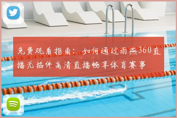 免费观看指南：如何通过雨燕360直播无插件高清直播畅享体育赛事