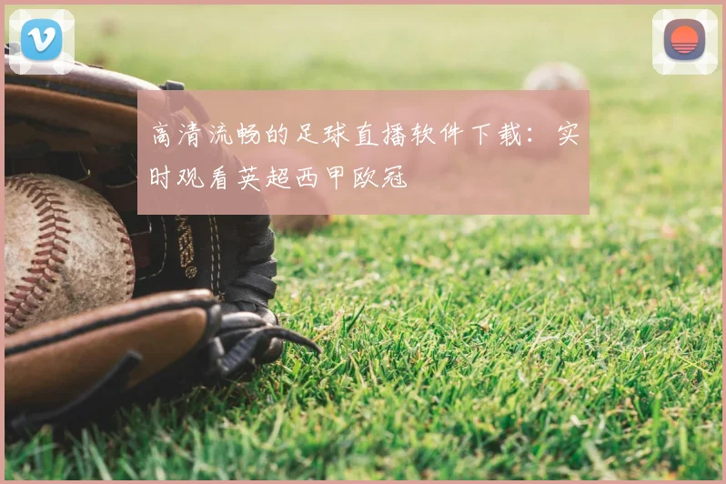 高清流畅的足球直播软件下载:实时观看英超西甲欧冠